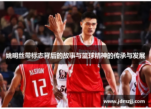 姚明丝带标志背后的故事与篮球精神的传承与发展