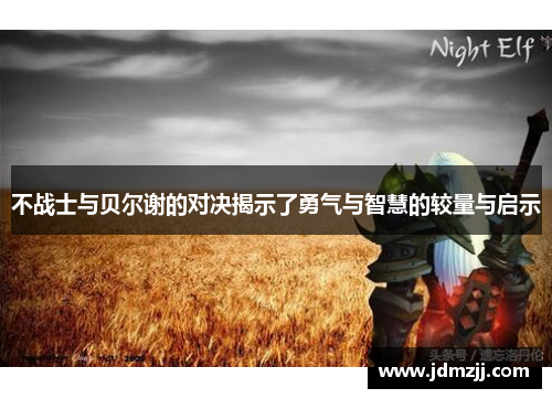 不战士与贝尔谢的对决揭示了勇气与智慧的较量与启示