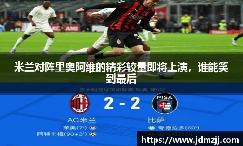易游米兰对阵里奥阿维的精彩较量即将上演，谁能笑到最后