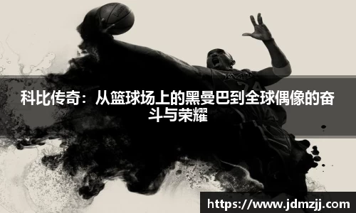 易游科比传奇：从篮球场上的黑曼巴到全球偶像的奋斗与荣耀