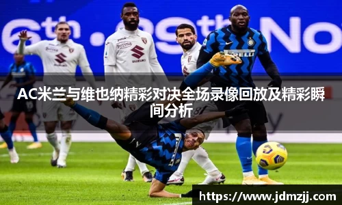 易游AC米兰与维也纳精彩对决全场录像回放及精彩瞬间分析
